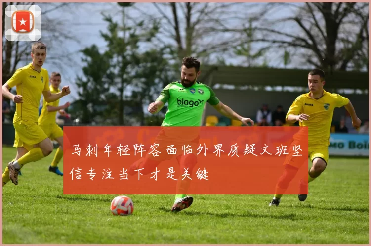 马刺年轻阵容面临外界质疑文班坚信专注当下才是关键