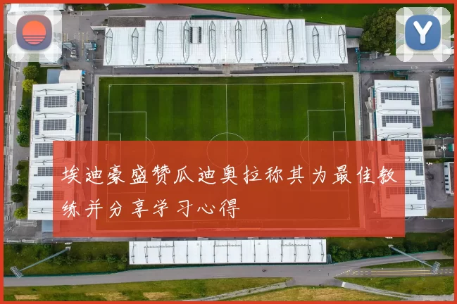 埃迪豪盛赞瓜迪奥拉称其为最佳教练并分享学习心得
