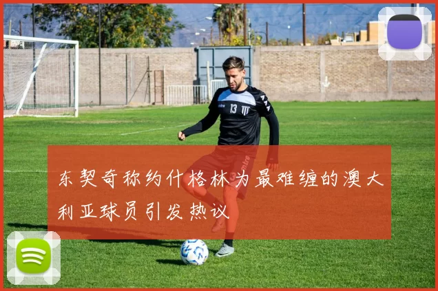 东契奇称约什格林为最难缠的澳大利亚球员引发热议