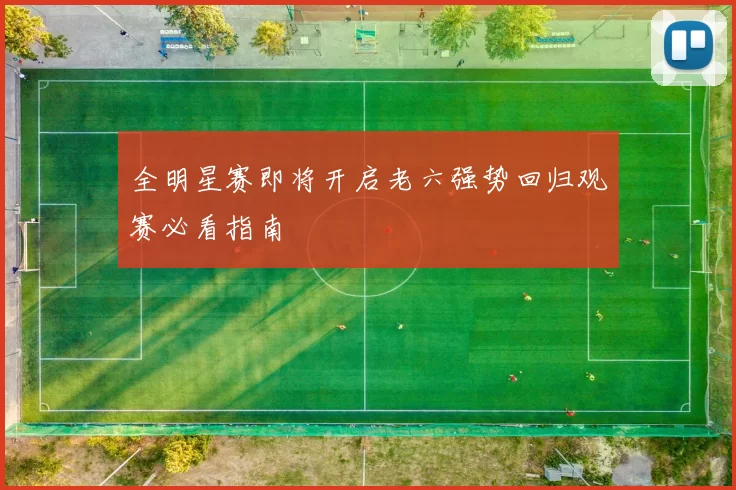 全明星赛即将开启老六强势回归观赛必看指南